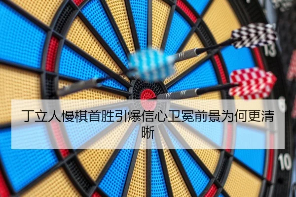 丁立人慢棋首胜引爆信心卫冕前景为何更清晰